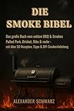 DIE SMOKE BIBEL: Das große Buch vom echten BBQ & Smoken Pulled Pork, Brisket, Ribs & mehr - mit über 50 Rezepten, Tipps & DIY-Smoker Anleitung