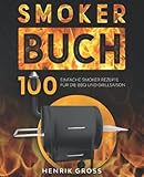 Smoker Buch: 100 einfache Smoker Rezepte für die BBQ und Grillsaison.