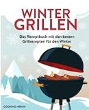 Wintergrillen: Das Rezeptbuch mit den besten Grillrezepten für den Winter