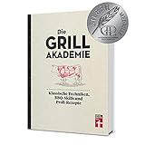Die Grillakademie: Klassische Techniken - 180 Profi-Rezepte - Steaks, Burger, Saucen - Vegetarisch und vegan - 10 Lektionen - Für Einsteiger und ... Techniken, BBQ-Skills und Profi-Rezepte