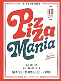Pizza Mania: Die besten Pizzabäcker in Neapel, Marseille, Paris - 110 leckere Rezepte