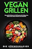 Vegan Grillen: Das große Grillbuch mit 100 Rezepten: für Grillgemüse, Grillspezialitäten, Salate, Brote, Dips, Desserts und Smoothies