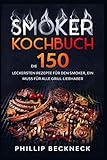 Smoker Kochbuch: Die 150 leckersten Rezepte für den Smoker, ein muss für alle Grill-Liebhaber.