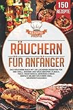 Räuchern für Anfänger: Das Räuchern Buch mit 150 leckeren Rezepten für den Grill, Smoker und Räucherofen. Fleisch, Fisch, Vegetarisch, Gewürze & mehr einfach selber räuchern (inkl. Nährwertangaben)