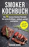 Smoker Kochbuch: Die 75 besten Smoker Rezepte für echte Grillfans - einfach, genial und lecker inkl. 25 Plancha Rezepte (Smoker Buch, Band 1)