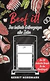 Beef it! - Das heißeste Grillvergnügen aller Zeiten: Die 118 leckersten Rezepte für den Oberhitzegrill