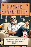Männer-Krankheiten - Genial lustiges Humorbuch - das perfekte Geschenk für Weihnachten und Geburtstag: Von Grill-Gicht bis Fernbedienungs-Fieber