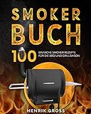Smoker Buch: 100 einfache Smoker Rezepte für die BBQ und Grillsaison.