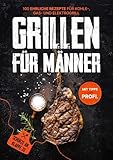 Grillen für Männer: Schürze an, Klappe zu! 100 ehrliche Rezepte für Kohle-, Gas- & Kohlegrill | Mit Tipps vom Profi