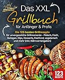 Das XXL Grillbuch für Anfänger & Profis: Die 123 besten Grillrezepte für unvergessliche Grillmomente - Fleisch, Fisch, Beilagen, Dips, Desserts, Fastfood, vegetarisch und mehr (inkl. Nährwertangaben)