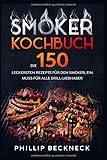 Smoker Kochbuch: Die 150 leckersten Rezepte für den Smoker, ein muss für alle Grill-Liebhaber.